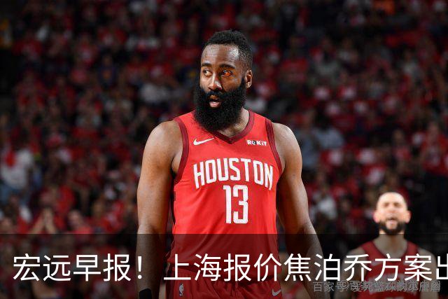 宏远早报！上海报价焦泊乔方案出炉，朱芳雨赴新疆谈判，徐杰自费特训